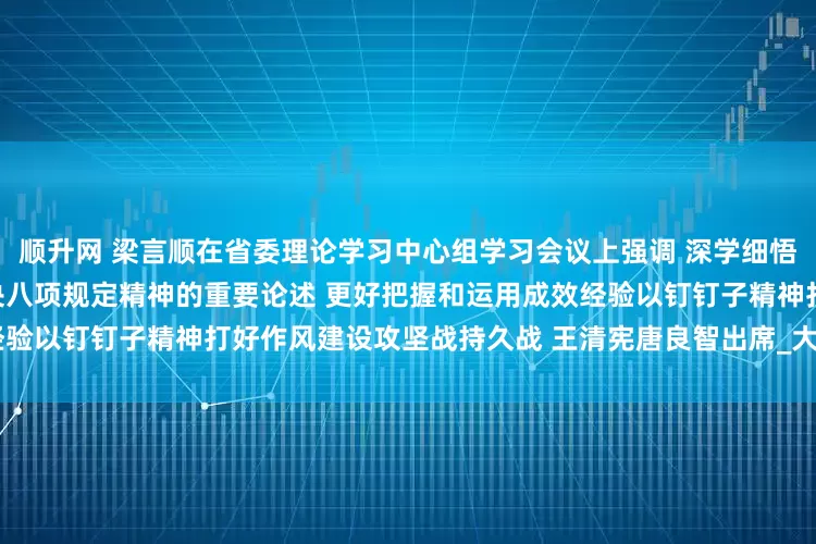 顺升网 梁言顺在省委理论学习中心组学习会议上强调 深学细悟习近平总书记关于深入贯彻中央八项规定精神的重要论述 更好把握和运用成效经验以钉钉子精神打好作风建设攻坚战持久战 王清宪唐良智出席_大皖新闻 | 安徽网