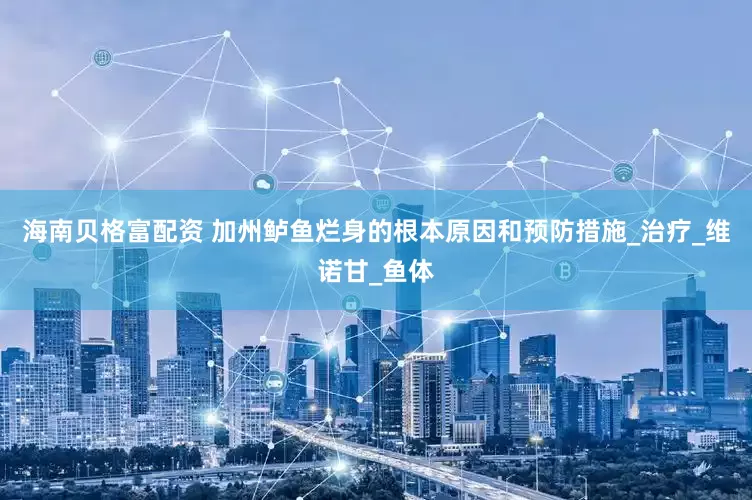 海南贝格富配资 加州鲈鱼烂身的根本原因和预防措施_治疗_维诺甘_鱼体