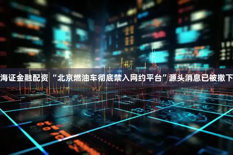 海证金融配资 “北京燃油车彻底禁入网约平台”源头消息已被撤下