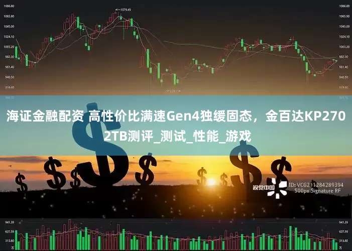 海证金融配资 高性价比满速Gen4独缓固态，金百达KP270 2TB测评_测试_性能_游戏