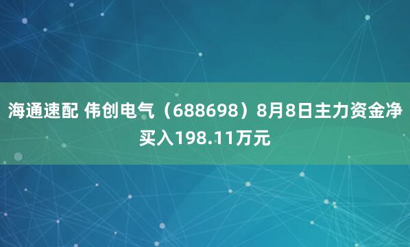 海通速配 伟创电气（688698）8月8日主力资金净买入198.11万元
