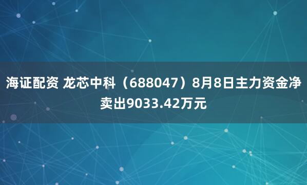 海证配资 龙芯中科（688047）8月8日主力资金净卖出9033.42万元