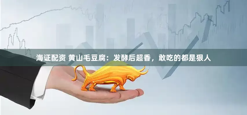 海证配资 黄山毛豆腐：发酵后超香，敢吃的都是狠人