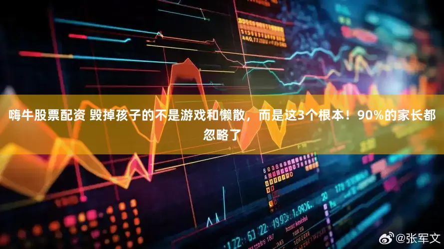 嗨牛股票配资 毁掉孩子的不是游戏和懒散，而是这3个根本！90%的家长都忽略了