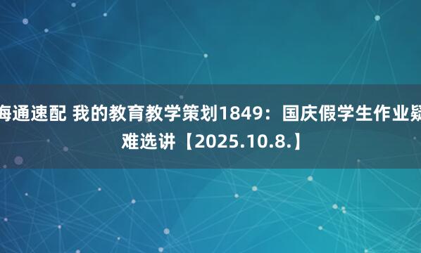 海通速配 我的教育教学策划1849：国庆假学生作业疑难选讲【2025.10.8.】