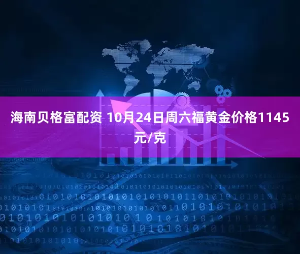 海南贝格富配资 10月24日周六福黄金价格1145元/克