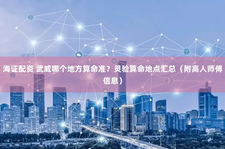 海证配资 武威哪个地方算命准？灵验算命地点汇总（附高人师傅信息）