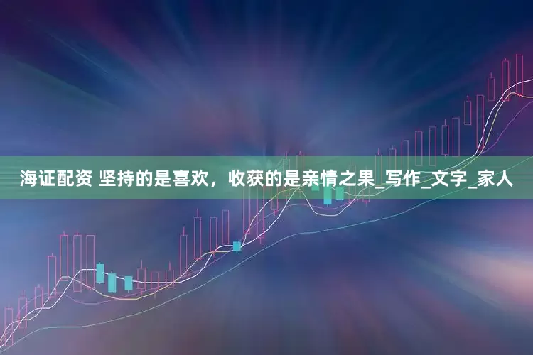 海证配资 坚持的是喜欢,收获的是亲情之果_写作_文字_家人