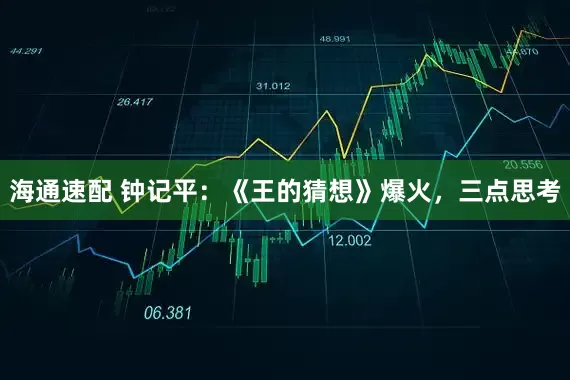 海通速配 钟记平：《王的猜想》爆火，三点思考