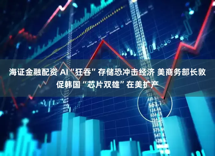 海证金融配资 AI“狂吞”存储恐冲击经济 美商务部长敦促韩国“芯片双雄”在美扩产