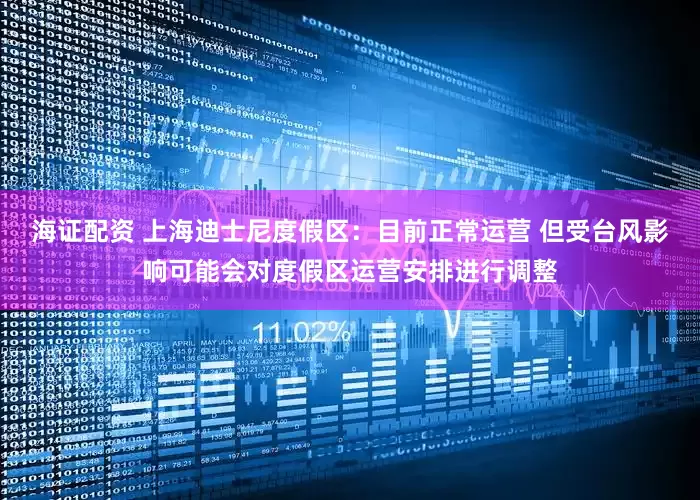 海证配资 上海迪士尼度假区：目前正常运营 但受台风影响可能会对度假区运营安排进行调整